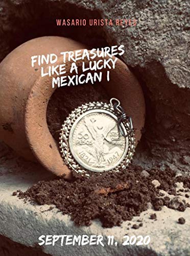 Find treasures like a lucky Mexican I (FIND TREASURES IN MEXICO EVEN IF YOU DON'T HAVE A METAL DETECTOR).FIND GOLD COINS (1) (English Edition)