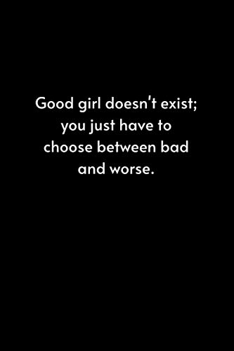 Good girl doesn't exist; you just have to choose between bad and worse: Lined Notebook