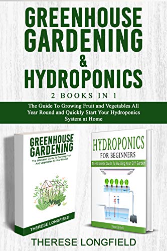 GREENHOUSE GARDENING & HYDROPONICS (2 BOOKS IN 1): The Guide To Growing Fruit and Vegetables All Year Round and Quickly Start Your Hydroponics System at Home (English Edition)