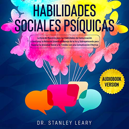 Habilidades sociales psíquicas: La Guía de Maestría para las Habilidades de Comunicación y Gestionar la Relación Usando el Manejo de la Ira para Superar la Ansiedad Social