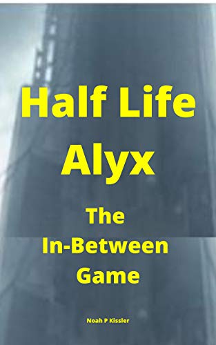 Half Life Alyx: The In Between Game: Third Game In the Half Life Video Game Lineup, But Not # 3 (English Edition)