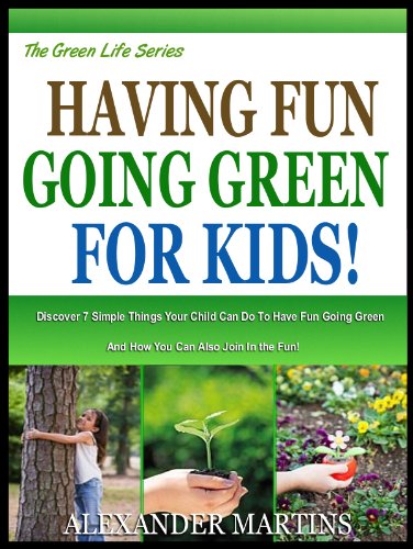 HAVING FUN GOING GREEN, FOR KIDS: Discover 7 Simple Things you Can Do With Your Child To Have Fun Going Green And How You Can Also Join In The Fun! (The Green Life Series: Book 4) (English Edition)