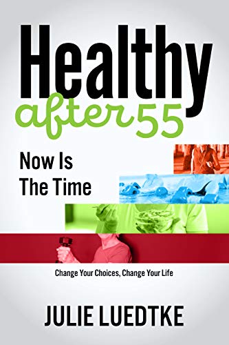 Healthy After 55 - Now Is The Time: Change Your Choices, Change Your Life (English Edition)