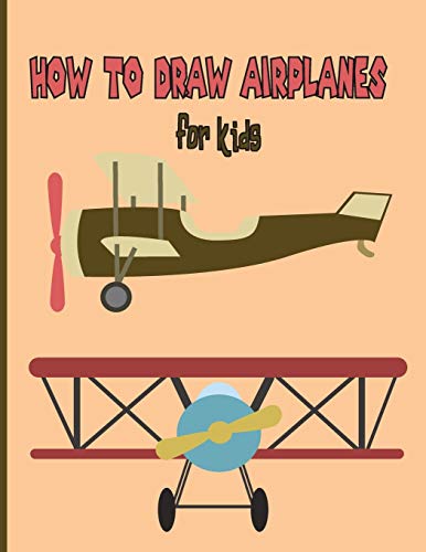 How To Draw AirPlanes For Kids: A Fun Coloring Book For Kids With Learning Activities On How To Draw & Also To Create Your Own Beautiful Airplanes|Great Gift idea For Girls ,Boys,Kids ..