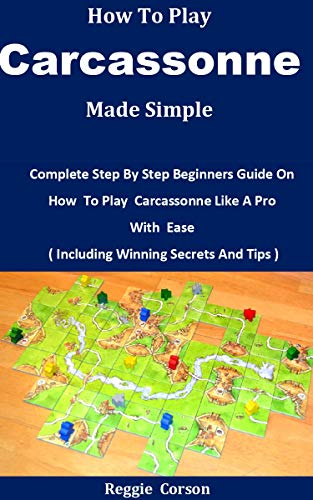 How To Play Carcassonne Made Simple: Complete Step By Step Beginners Guide On How To Play Carcassonne Like A Pro With Ease ( Including Winning Secrets And Tips ) (English Edition)