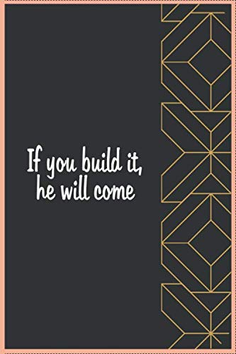 If you build it, he will come: Inspirational Journal - Notebook to Write In for: Great for Journal - Notebooks With Inspirational Quotes