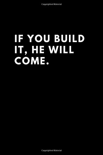 If you build it, he will come.Motivational Notebook: If you build it, he will come.Motivational Notebook.Journal, Diary, (lined front and back 6"x 9"no bleed 100 pages)