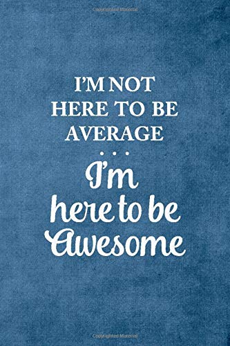 I'm Not Here To Be Average I'm Here To Be Awesome: 6x9 Blank Lined Journal | Motivational Thank You Notebooks | College Ruled White Pages