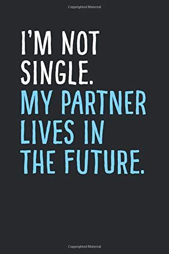I’m Not Single. My Partner Lives In The Future.: Blank Lined Journal To Write In: Ruled Notebook With Black, White & Blue Cover - Funny Gift Card-Style Affirmation On Love, Dating, Relationship Theme