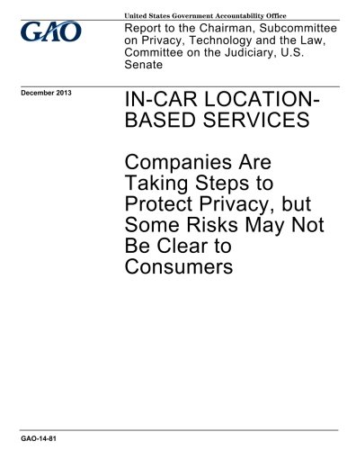 In-car location-based services :companies are taking steps to protect privacy, but some risks may not be clear to consumers : report to the Chairman, ... Law, Committee on the Judiciary, U.S. Senate.