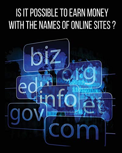 IS IT POSSIBLE TO EARN MONEY WITH THE NAMES OF ONLINE SITES?: This Book Will Show You How To Earn Money Thanks To Web Domains! Discover Our Exact Methodology That You Can Earn Money With Too...