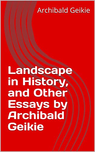 Landscape in History, and Other Essays by Archibald Geikie (English Edition)