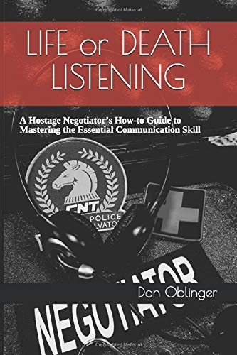 Life or Death Listening: A Hostage Negotiator’s How-to Guide to Mastering the Essential Communication Skill