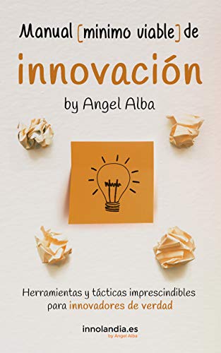 Manual Mínimo Viable de Innovación: Herramientas y tácticas imprescindibles para innovadores de verdad (Innovación Ágil nº 1)