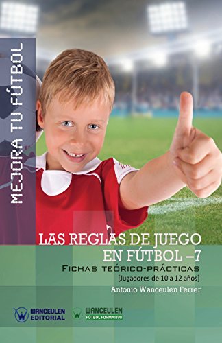 Mejora tu Fútbol: las reglas de juego de Fútbol-7: Fichas teórico-prácticas para jugadores de 10 a 12 años: Las reglas de juego en fútbol 7: Fichas ... de 10 a 12 años (Wanceulen Fútbol Formativo)