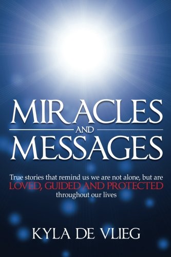 Miracles and Messages: True stories that remind us we are not alone, but are loved, guided and protected throughout our lives