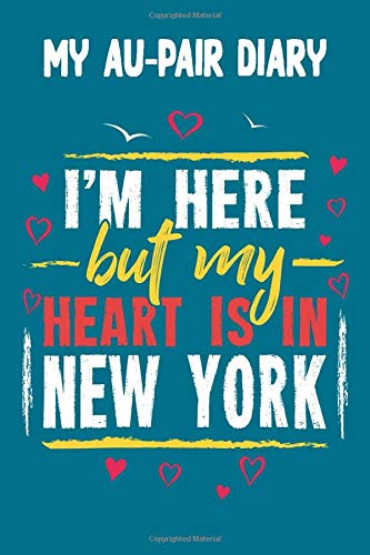 My Au-Pair Diary - I'm here but my Heart is in New York City: 120 Pages for your Memories - Great Gift for the AuPair with content to fill in - 6 x 9 inches - cool soft matt Cover