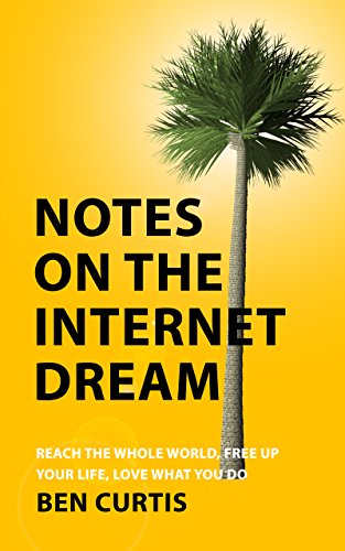 Notes on the Internet Dream: Reach the Whole World, Free Up Your Life, Love What You Do (English Edition)