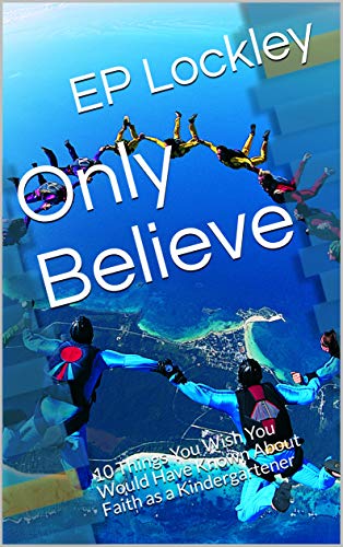 Only Believe: 10 Things You Wish You Would Have Known About Faith as a Kindergartener (English Edition)