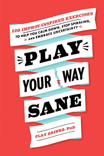 Play Your Way Sane: 120 Improv-Inspired Exercises to Help You Calm Down, Stop Spiraling, and Embrace Uncertainty (English Edition)