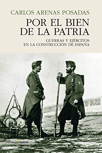 Por el bien de la patria: GUERRAS Y EJÉRCITOS EN LA CONSTRUCCIÓN DE ESPAÑA (HISTORIA)