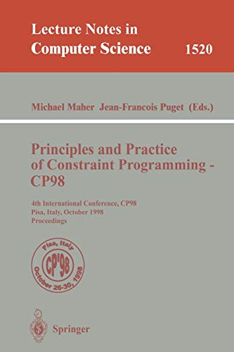 Principles and Practice of Constraint Programming - CP98: 4th International Conference, CP98, Pisa, Italy, October 26-30, 1998, Proceedings: 1520 (Lecture Notes in Computer Science)