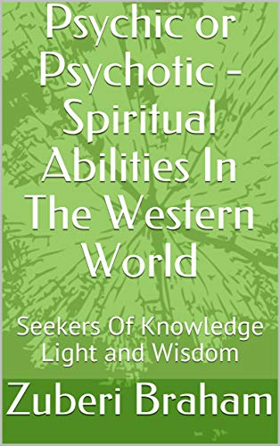 Psychic or Psychotic - Spiritual Abilities In The Western World: Seekers Of Knowledge Light and Wisdom (English Edition)