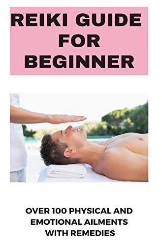 Reiki Guide For Beginner: Over 100 Physical And Emotional Ailments With remedies: New Reiki Practitioners (English Edition)