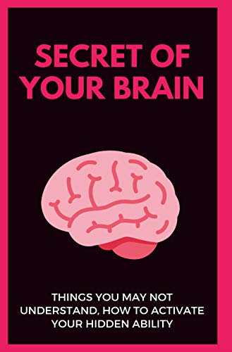 Secret Of Your Brain: Things You May Not Understand, How To Activate Your Hidden Ability: Simple Ways To Find Your Hidden Talent (English Edition)