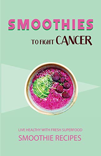 Smoothies To Fight Cancer: Live Healthy with Fresh Superfood Smoothie Recipes: Anti Cancer Smoothies Book (English Edition)
