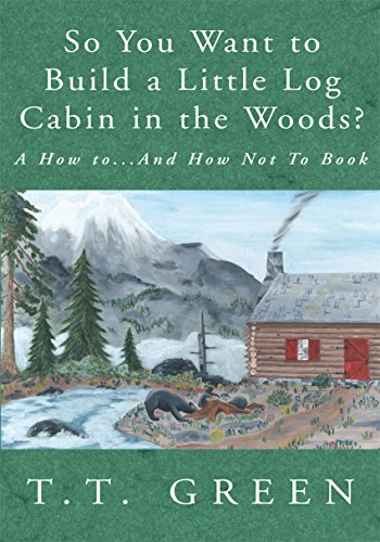 So You Want to Build a Little Log Cabin in the Woods?: A How To...And How Not to Book (English Edition)