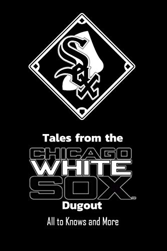 Tales from the Chicago White Sox Dugout: All to Knows and More: All abouts White Sox