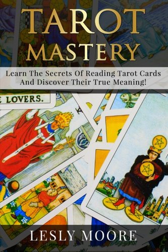 Tarot Mastery: Learn The Secrets Of Reading Tarot Cards And Discover Their True Meaning!
