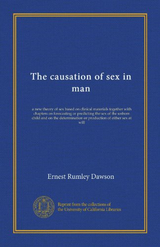 The causation of sex in man (Vol-1): a new theory of sex based on clinical materials together with chapters on forecasting or predicting the sex of ... or production of either sex at will