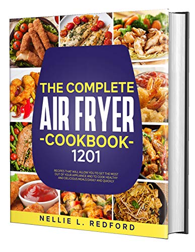 The Complete Air Fryer Cookbook: 1201 Recipes That Will Allow You To Get The Most Out Of Your Appliance And To Cook Healthy And Delicious Meals Easily And Quickly (English Edition)