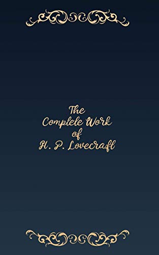 The Complete Works of H. P. Lovecraft: +60 Stories & Novels For You To Enjoy (English Edition)