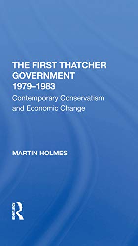 The First Thatcher Government, 1979-1983: Contemporary Conservatism And Economic Change (English Edition)