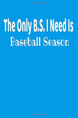 The Only B.S. I Need is Baseball Season: Lined Journal for Baseball & Softball Players, Mom, Coach, Umpire & Fan to Log Memories in the Stadium, On the Field and In the Stands.
