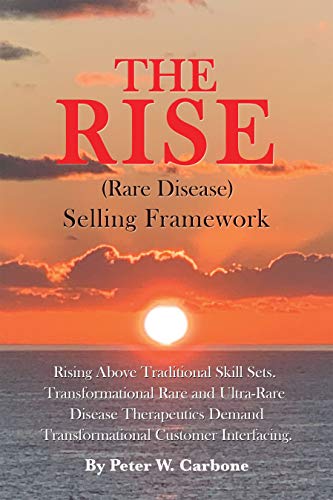 The Rise (Rare Disease) Selling Framework: Rising Above Traditional Skill Sets. Transformational Rare and Ultra-Rare Disease Therapeutics Demand Transformational Customer Interfacing (English Edition)