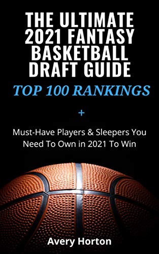The Ultimate 2021 Fantasy Basketball Draft Guide: Top 100 Rankings + Must-Have Players & Sleepers You Need to Own in 2021 To Win (English Edition)