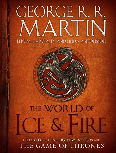 The World Of Ice And Fire: The Untold History of Westeros and THE GAME OF THRONES (A Song of Fire and Ice)