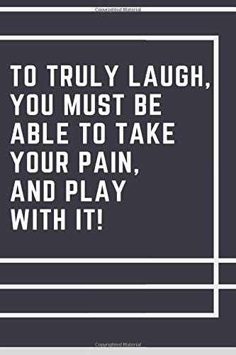 To truly laugh, you must be able to take your pain, and play with it!: Notebook