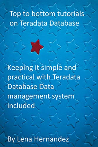 Top to bottom tutorials on Teradata Database: Keeping it simple and practical with Teradata Database Data management system included (English Edition)