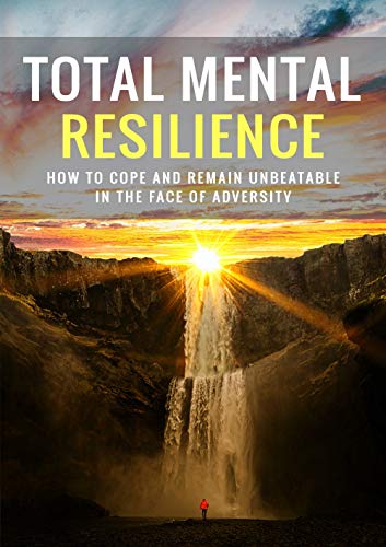 Total Mental Resilience: How To Cope and Remain Unbeatable in The Face of Adversity (English Edition)