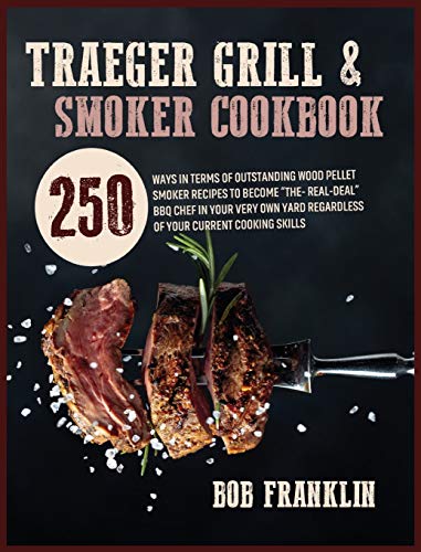 Traeger Grill and Smoker Cookbook: 250 Ways In Terms Of Outstanding Wood Pellet Smoker Recipes To Become "The-Real-Deal" BBQ Chef In Your Very Own Yard Regardless Of Your Current Cooking Skills