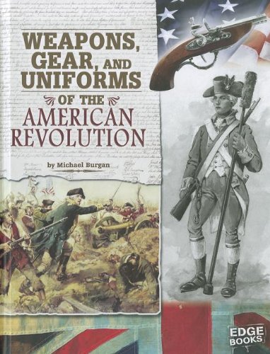 Weapons, Gear, and Uniforms of the American Revolution (Equipped for Battle)