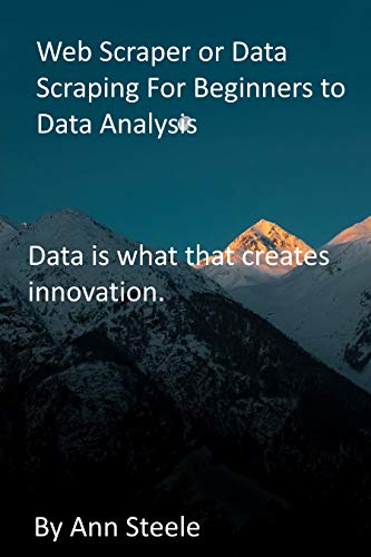Web Scraper or Data Scraping For Beginners to Data Analysis: Data is what that creates innovation. (English Edition)