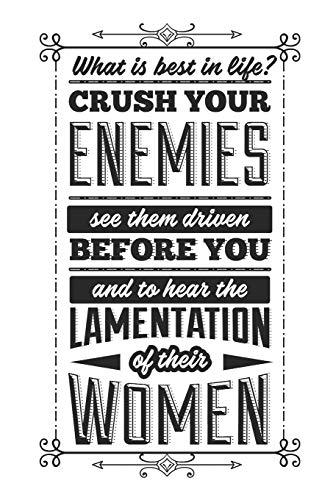 What Is Best In Life? Crush Your Enemies See The Driven Before You And To Hear The Lamentation Of Their Women: Blank Lined Journal | 6 x 9 In, 120 Pages