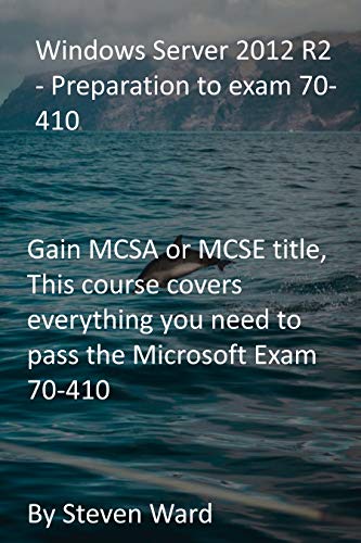 Windows Server 2012 R2 - Preparation to exam 70-410: Gain MCSA or MCSE title, This course covers everything you need to pass the Microsoft Exam 70-410 (English Edition)