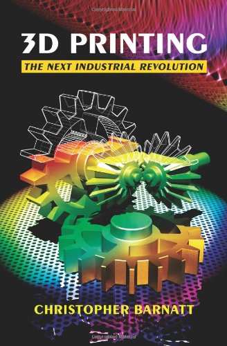 3D Printing: The Next Industrial Revolution 3D Printing: The Next Industrial Revolution